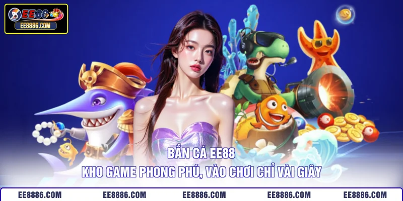 Bắn Cá EE88 - Kho Game Phong Phú, Vào Chơi Chỉ Vài Giây