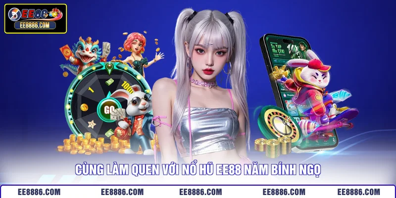 Cùng làm quen với nổ hũ EE88 năm Bính Ngọ