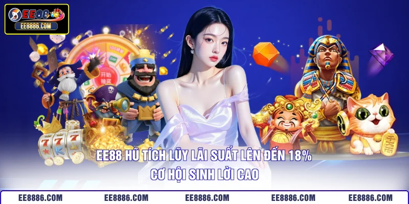 EE88 Hũ Tích Lũy Lãi Suất Lên Đến 18% - Cơ Hội Sinh Lời Cao