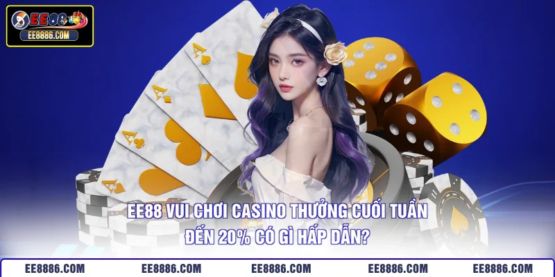 EE88 Vui Chơi Casino Thưởng Cuối Tuần Đến 20% Có Gì Hấp Dẫn?