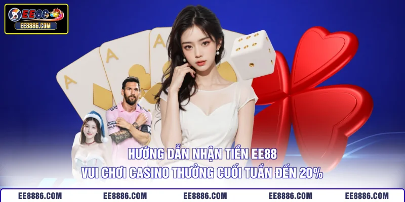 Hướng dẫn nhận tiền EE88 vui chơi casino thưởng cuối tuần đến 20%