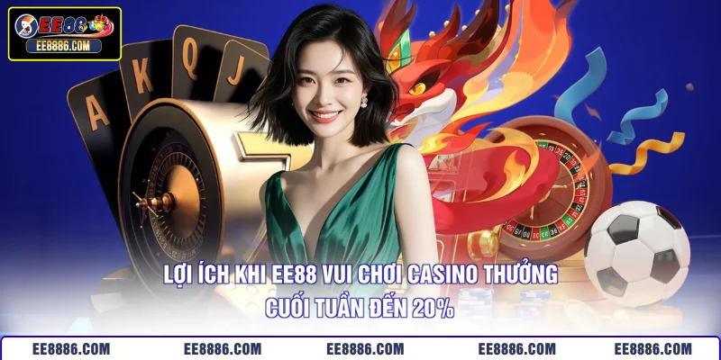 Lợi ích khi EE88 vui chơi casino thưởng cuối tuần đến 20%