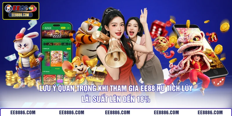 Lưu ý quan trọng khi tham gia EE88 hũ tích lũy lãi suất lên đến 18%