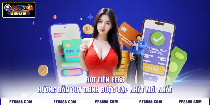 Rút Tiền EE88 – Hướng Dẫn Quy Trình Được Cập Nhật Mới Nhất